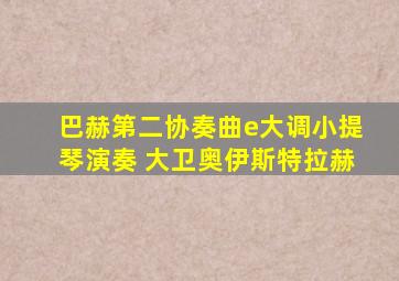 巴赫第二协奏曲e大调小提琴演奏 大卫奥伊斯特拉赫